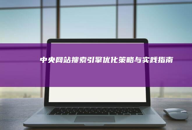 中央网站搜索引擎优化策略与实践指南